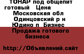 ТОНАР под общепит готовый › Цена ­ 350 000 - Московская обл., Одинцовский р-н, Юдино п. Бизнес » Продажа готового бизнеса   